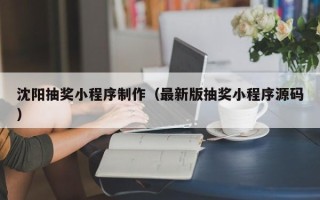 长兴沈阳抽奖小程序制作（最新版抽奖小程序源码）