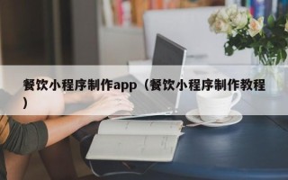 长兴餐饮小程序制作app（餐饮小程序制作教程）