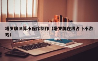 长兴塔罗牌测算小程序制作（塔罗牌在线占卜小游戏）