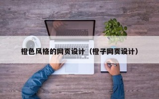 长兴橙色风格的网页设计（橙子网页设计）