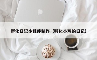 长兴孵化日记小程序制作（孵化小鸡的日记）
