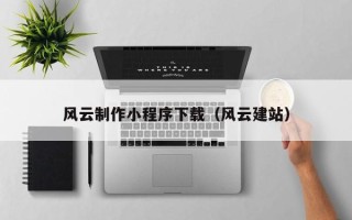 长兴风云制作小程序下载（风云建站）