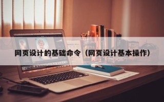 长兴网页设计的基础命令（网页设计基本操作）